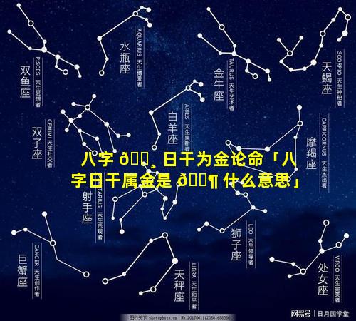 八字 🌸 日干为金论命「八字日干属金是 🐶 什么意思」